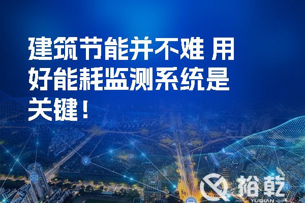 建筑節(jié)能并不難 用好能耗監(jiān)測系統(tǒng)是關(guān)鍵！