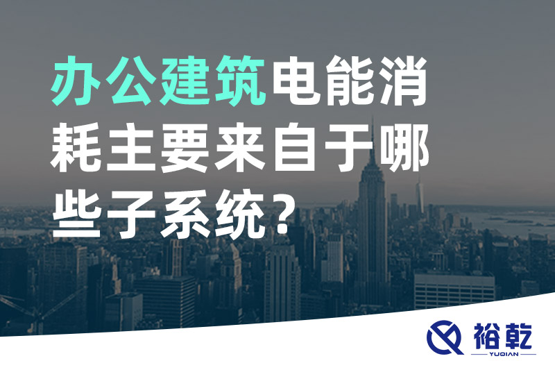 辦公建筑電能消耗主要來自于哪些子系統(tǒng)？