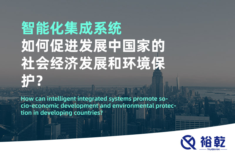 智能化集成系統(tǒng)如何促進發(fā)展中國家的社會經(jīng)濟發(fā)展和環(huán)境保護？