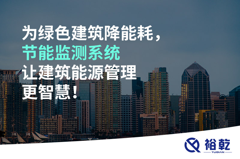 為綠色建筑降能耗，節(jié)能監(jiān)測系統(tǒng)讓建筑能源管理更智慧！