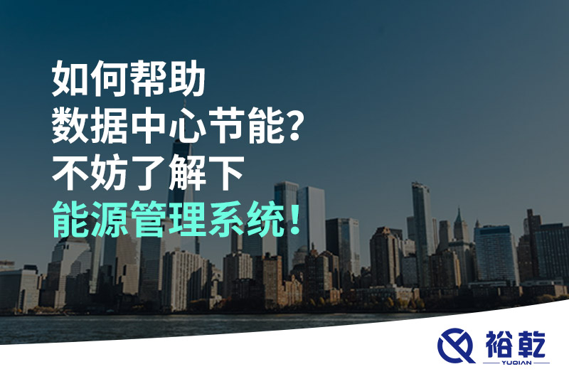 如何幫助數(shù)據(jù)中心節(jié)能？不妨了解下能源管理系統(tǒng)！