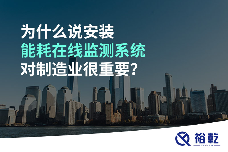 為什么說(shuō)安裝能耗在線監(jiān)測(cè)系統(tǒng)對(duì)制造業(yè)很重要？