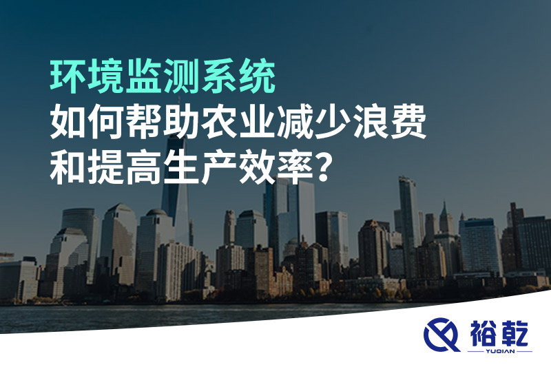 環(huán)境監(jiān)測系統(tǒng)如何幫助農(nóng)業(yè)減少浪費和提高生產(chǎn)效率？