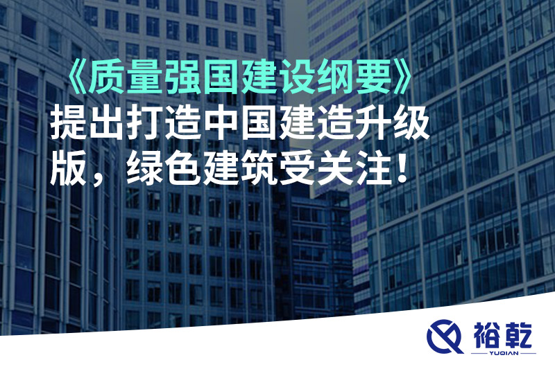 《質(zhì)量強國建設(shè)綱要》提出打造中國建造升級版，綠色建筑受關(guān)注！