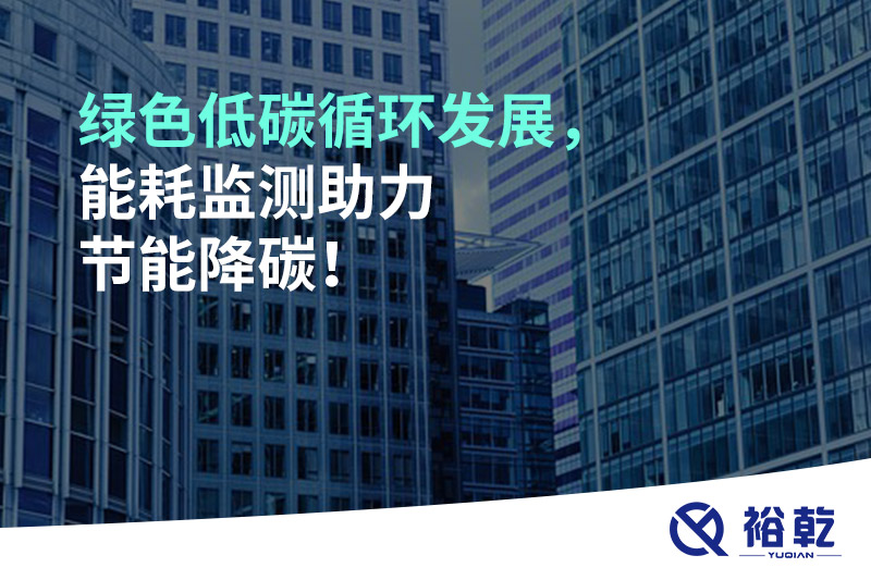 綠色低碳循環(huán)發(fā)展，能耗監(jiān)測助力節(jié)能降碳！