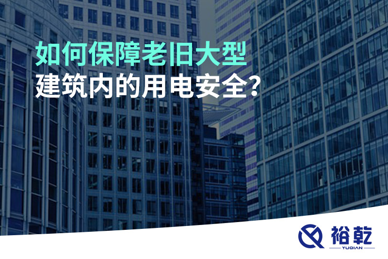如何保障老舊大型建筑內(nèi)的用電安全？