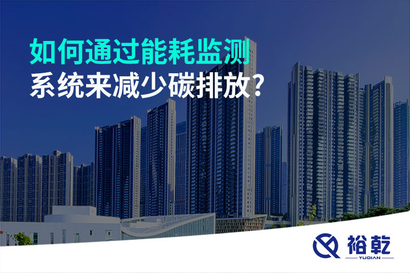 如何通過能耗監(jiān)測(cè)系統(tǒng)來減少碳排放?