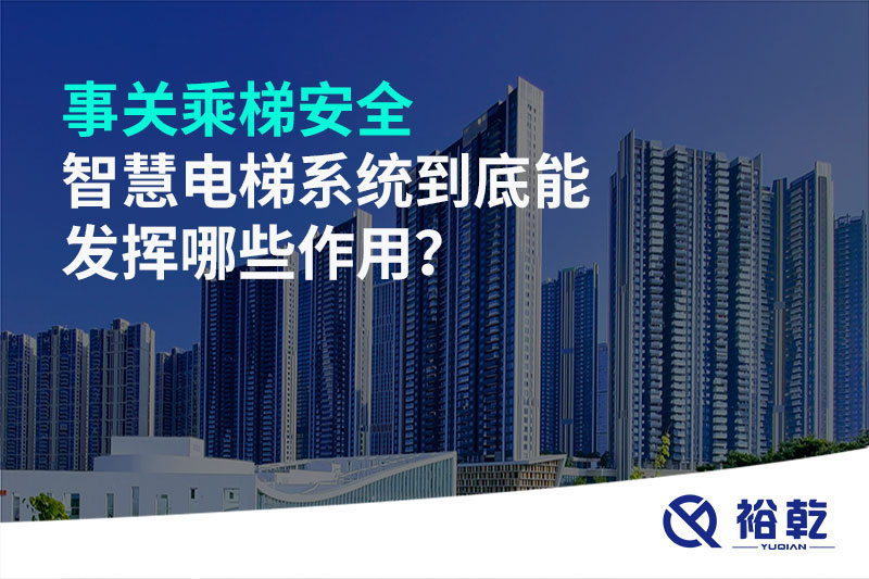 事關(guān)乘梯安全，智慧電梯系統(tǒng)到底能發(fā)揮哪些作用？