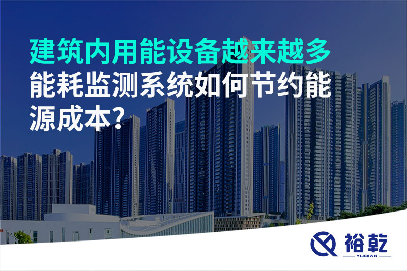 建筑內(nèi)用能設(shè)備越來(lái)越多，能耗監(jiān)測(cè)系統(tǒng)如何節(jié)約能源成本?