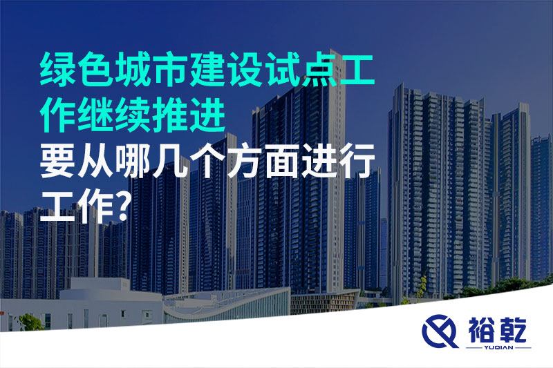 綠色城市建設試點工作繼續(xù)推進，要從哪幾個方面進行工作?