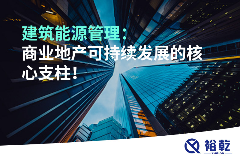 建筑能源管理：商業(yè)地產(chǎn)可持續(xù)發(fā)展的核心支柱！