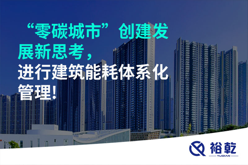 “零碳城市”創(chuàng)建發(fā)展新思考，進(jìn)行建筑能耗體系化管理!